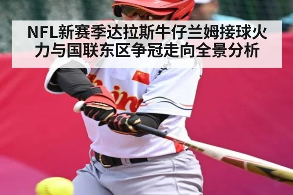 NFL新赛季达拉斯牛仔兰姆接球火力与国联东区争冠走向全景分析（hth）